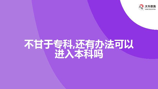 不甘于?？?還有辦法可以進(jìn)入本科嗎