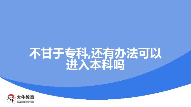 不甘于?？?還有辦法可以進(jìn)入本科嗎