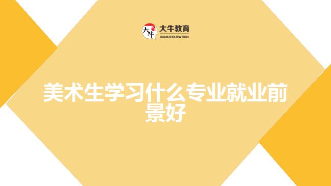 美術生學習什么專業(yè)就業(yè)前景好