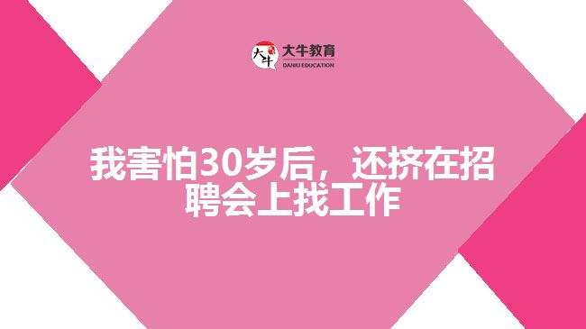 我害怕30歲后，還擠在招聘會(huì)上找工作