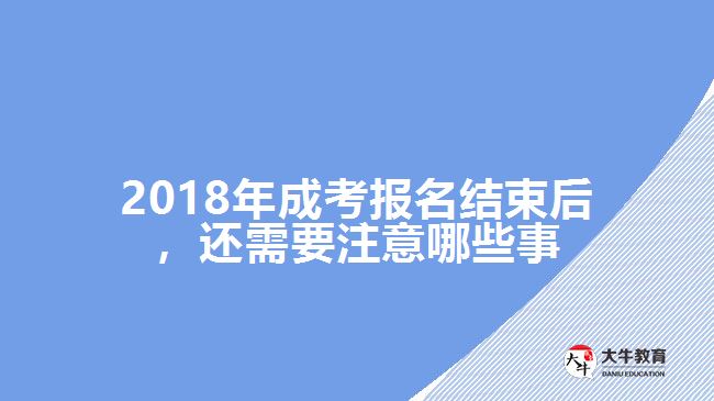 2018年成考報名結束后，還需要注意哪些事