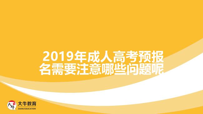  2019年成人高考預報名需要注意哪些問題呢