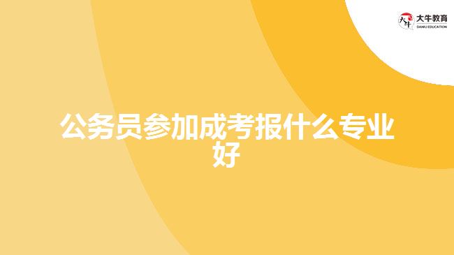 公務(wù)員參加成考報什么專業(yè)好