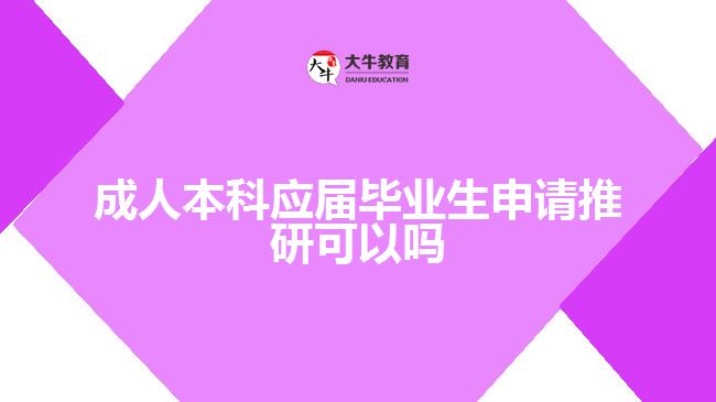 成人本科應(yīng)屆畢業(yè)生申請推研可以嗎