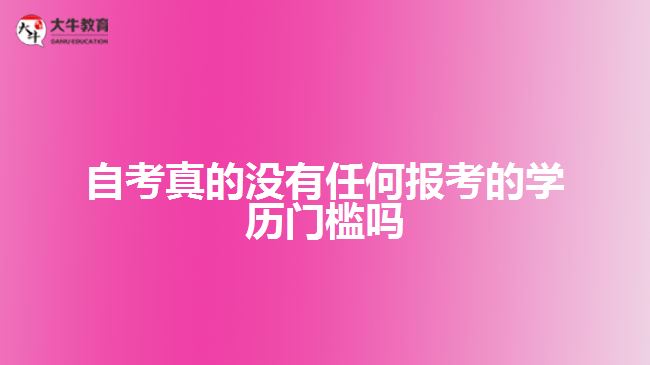 自考真的沒(méi)有任何報(bào)考的學(xué)歷門檻嗎