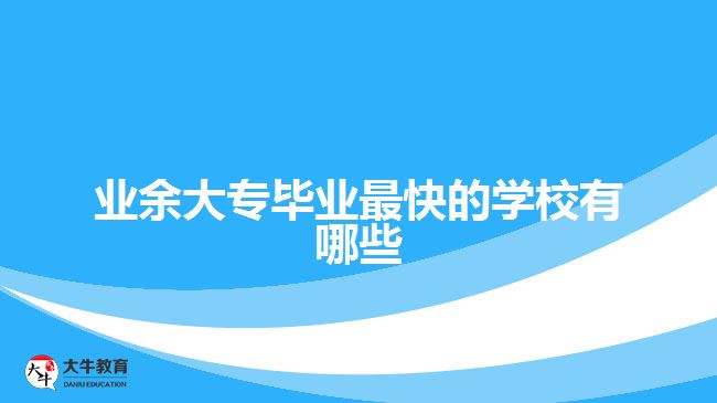 業(yè)余大專畢業(yè)最快的學校有哪些