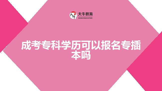 成考專科學(xué)歷可以報(bào)名專插本嗎