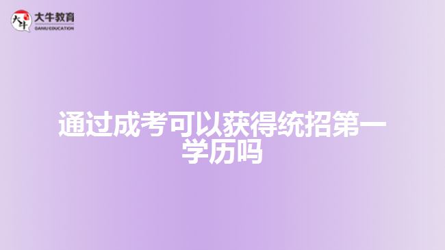 通過成考可以獲得統(tǒng)招第一學歷嗎