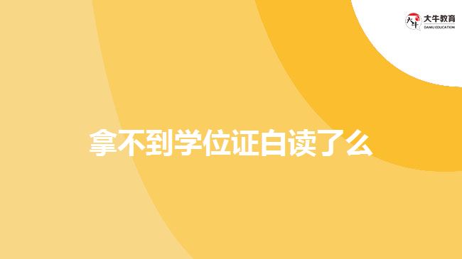 拿不到學(xué)位證白讀了么