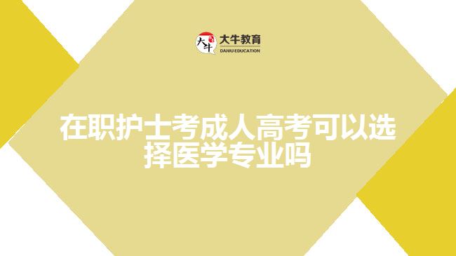 在職護士考成人高考可以選擇醫(yī)學專業(yè)嗎