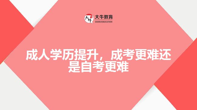 成人學(xué)歷提升，成考更難還是自考更難