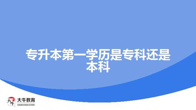 專升本第一學(xué)歷是專科還是本科