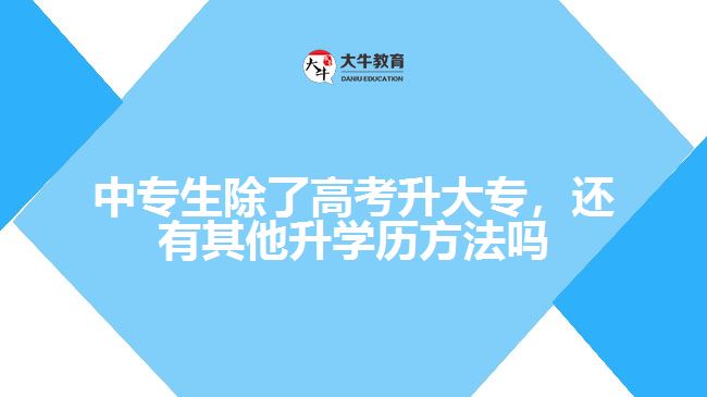 中專生除了高考升大專，還有其他升學(xué)歷方法嗎