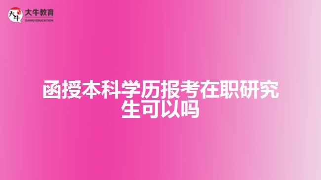 函授本科學歷報考在職研究生可以嗎