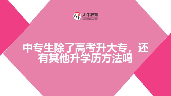 中專生除了高考升大專外，還有其他升學(xué)歷的方法嗎