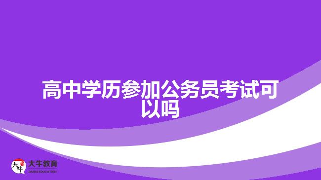 高中學(xué)歷參加公務(wù)員考試可以嗎