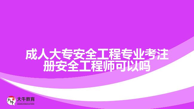 成人大專安全工程專業(yè)考注冊安全工程師可以嗎