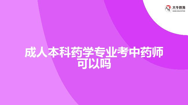 成人本科藥學(xué)專業(yè)考中藥師可以嗎