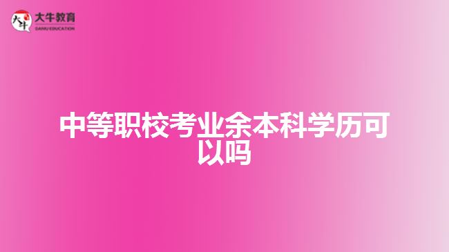 中等職?？紭I(yè)余本科學(xué)歷可以嗎