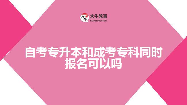 自考專升本和成考?？仆瑫r報名可以嗎