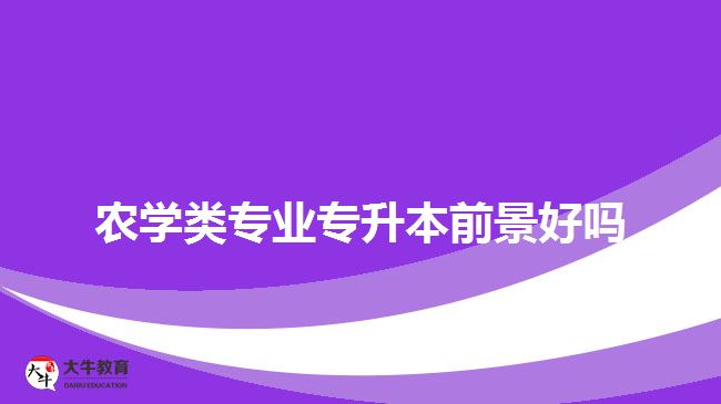 農(nóng)學類專業(yè)專升本前景好嗎