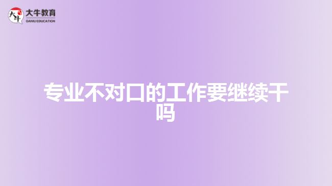 專業(yè)不對口的工作要繼續(xù)干嗎