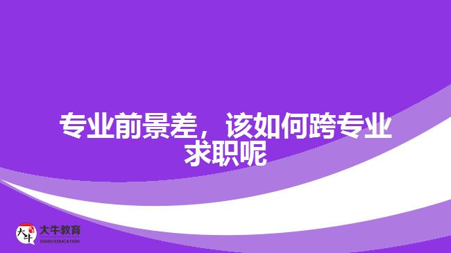 專業(yè)前景差，該如何跨專業(yè)求職呢