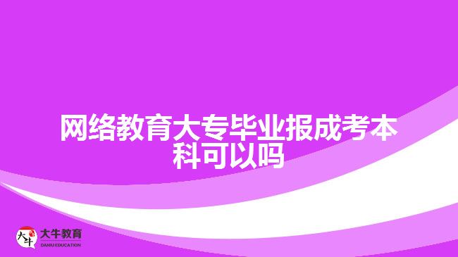 網(wǎng)絡(luò)教育大專畢業(yè)報成考本科可以嗎