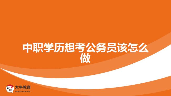 中職學歷想考公務員該怎么做