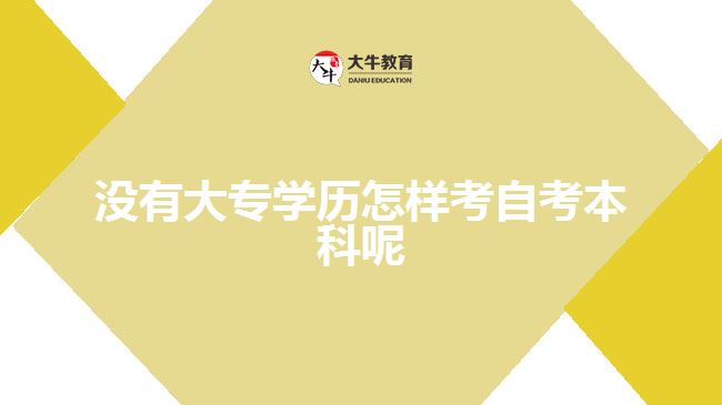 沒(méi)有大專學(xué)歷怎樣考自考本科呢