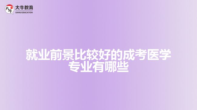 就業(yè)前景比較好的成考醫(yī)學(xué)專業(yè)有哪些