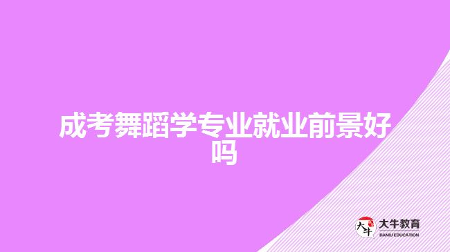 成考舞蹈學(xué)專業(yè)就業(yè)前景好嗎