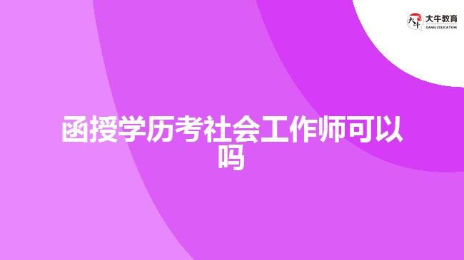 函授學(xué)歷考社會工作師可以嗎