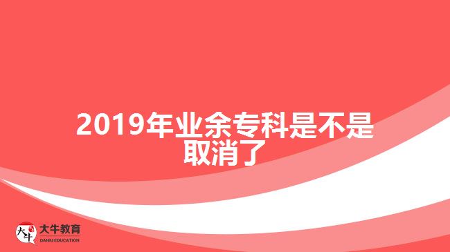 2019年業(yè)余專科是不是取消了