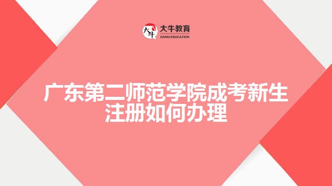 廣東第二師范學(xué)院成考新生注冊(cè)如何辦理