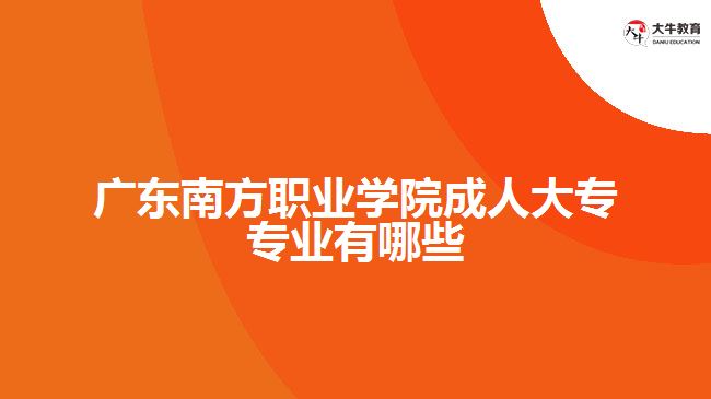 廣東南方職業(yè)學院成人大專專業(yè)有哪些