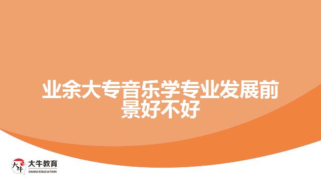 業(yè)余大專音樂學專業(yè)發(fā)展前景好不好