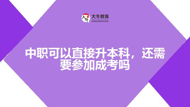 中職可以直接升本科，還需要參加成考嗎