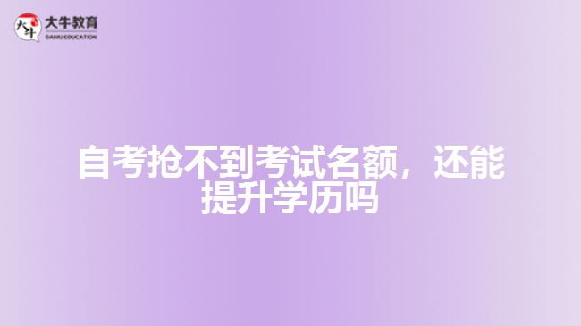 自考搶不到考試名額，還能提升學(xué)歷嗎