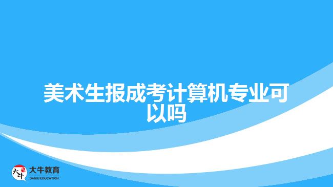 美術生報成考計算機專業(yè)可以嗎