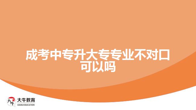 成考中專升大專專業(yè)不對(duì)口可以嗎