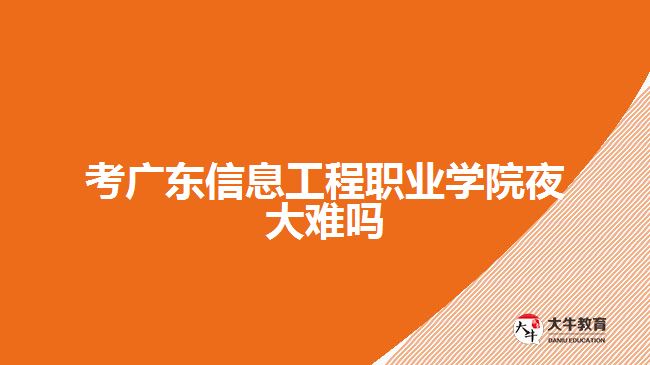 考廣東信息工程職業(yè)學院夜大難嗎