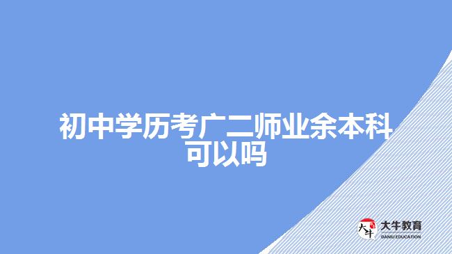 初中學(xué)歷考廣二師業(yè)余本科可以嗎