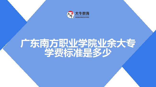 廣東南方職業(yè)學院業(yè)余大專學費標準是多少