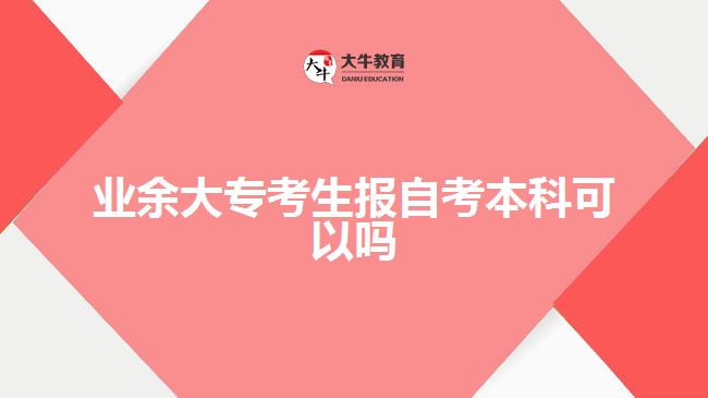 業(yè)余大專考生報自考本科可以嗎