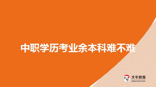 中職學(xué)歷考業(yè)余本科難不難