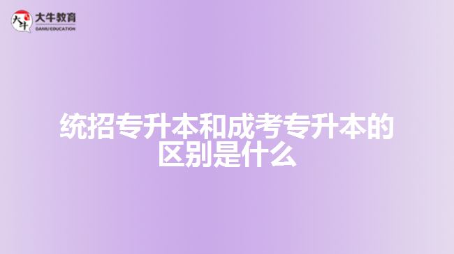 統(tǒng)招專(zhuān)升本和成考專(zhuān)升本的區(qū)別是什么