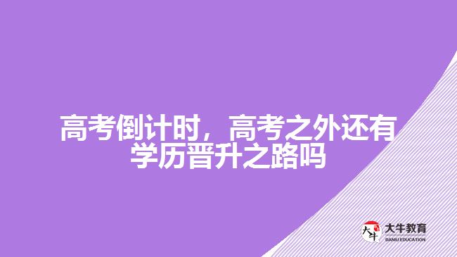 高考倒計時，高考之外還有學(xué)歷晉升之路嗎