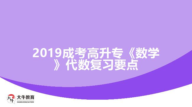 2019成考高升專(zhuān)《數(shù)學(xué)》代數(shù)復(fù)習(xí)要點(diǎn)