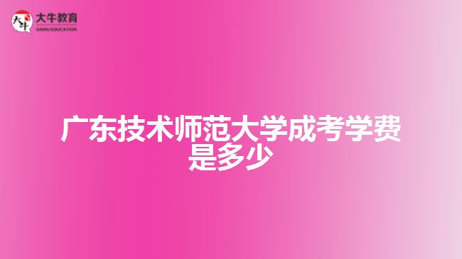 廣東技術師范大學成考學費是多少